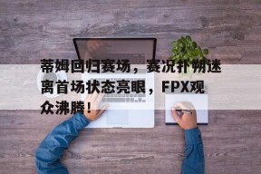 欧博娱乐-蒂姆回归赛场，赛况扑朔迷离首场状态亮眼，FPX观众沸腾！的简单介绍